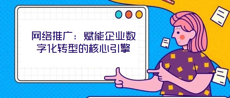 網絡推廣：賦能企業(yè)數(shù)字化轉型的核心引擎