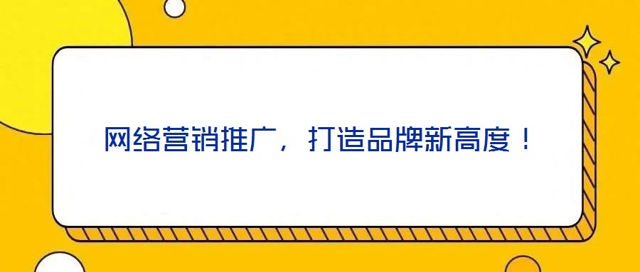網(wǎng)絡(luò)營銷推廣，打造品牌新高度！