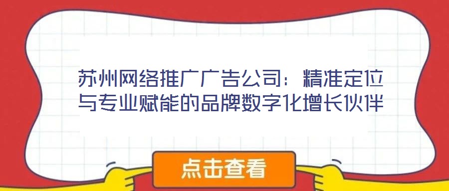 蘇州網(wǎng)絡推廣廣告公司：精準定位與專業(yè)賦能的品牌數(shù)字化增長伙伴