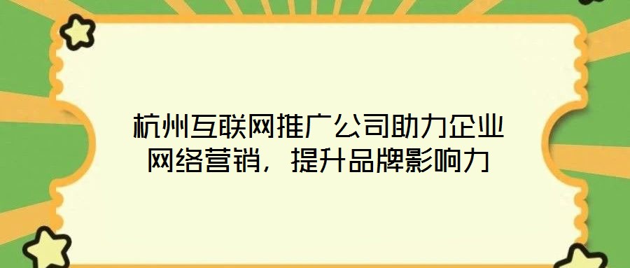 杭州互聯(lián)網(wǎng)推廣公司助力企業(yè)網(wǎng)絡(luò)營(yíng)銷，提升品牌影響力