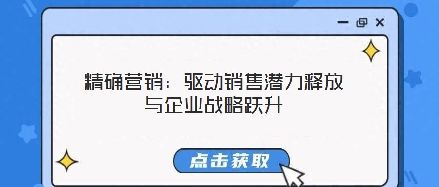 精確營銷：驅動銷售潛力釋放與企業(yè)戰(zhàn)略躍升