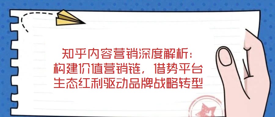  知乎內(nèi)容營銷深度解析：構(gòu)建價值營銷鏈，借勢平臺生態(tài)紅利驅(qū)動品牌戰(zhàn)略轉(zhuǎn)型