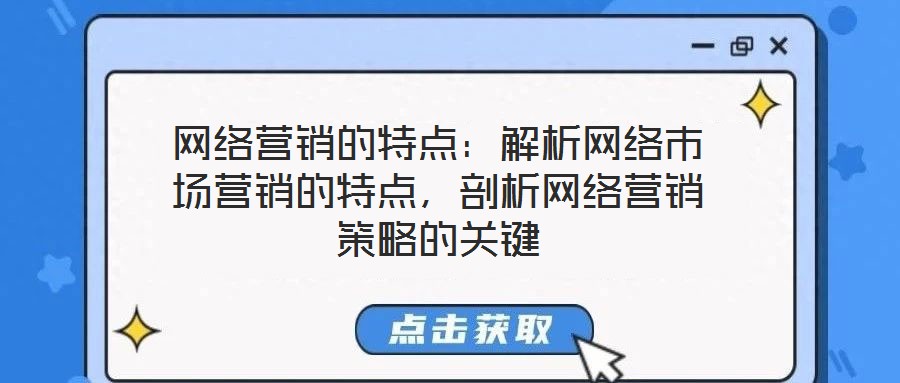 網(wǎng)絡(luò)營銷的特點：解析網(wǎng)絡(luò)市場營銷的特點，剖析網(wǎng)絡(luò)營銷策略的關(guān)鍵