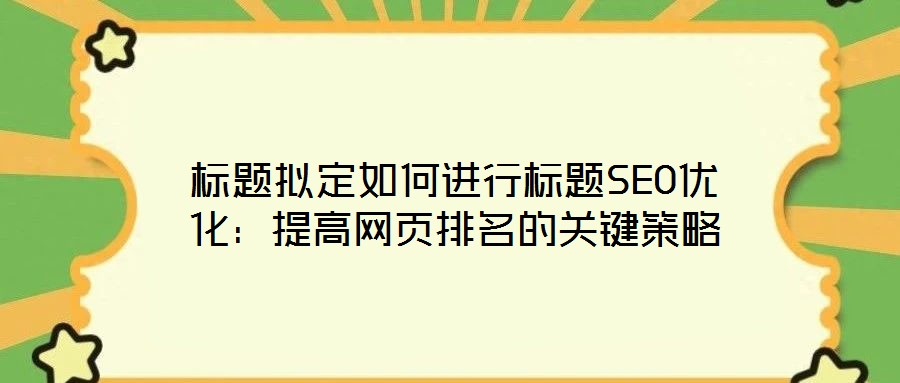 標題擬定如何進行標題SEO優(yōu)化：提高網(wǎng)頁排名的關鍵策略