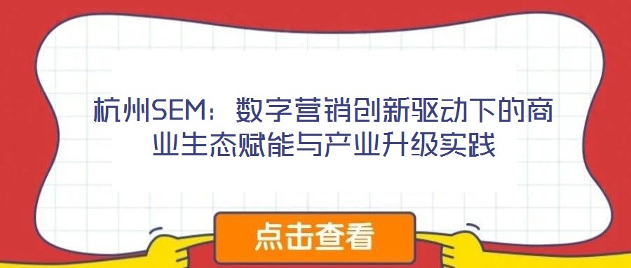 杭州SEM：數(shù)字營銷創(chuàng)新驅(qū)動(dòng)下的商業(yè)生態(tài)賦能與產(chǎn)業(yè)升級(jí)實(shí)踐