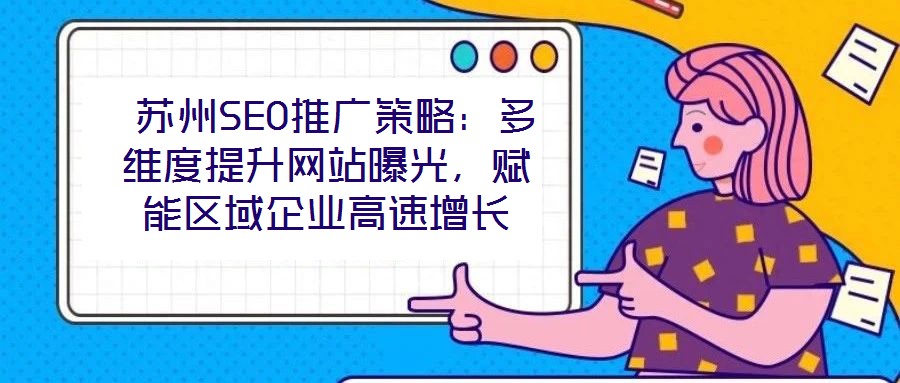  蘇州SEO推廣策略：多維度提升網(wǎng)站曝光，賦能區(qū)域企業(yè)高速增長(zhǎng)