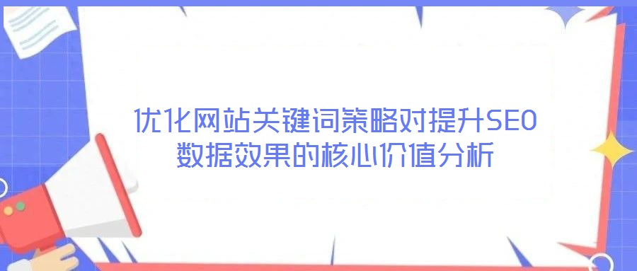 優(yōu)化網站關鍵詞策略對提升SEO數(shù)據(jù)效果的核心價值分析