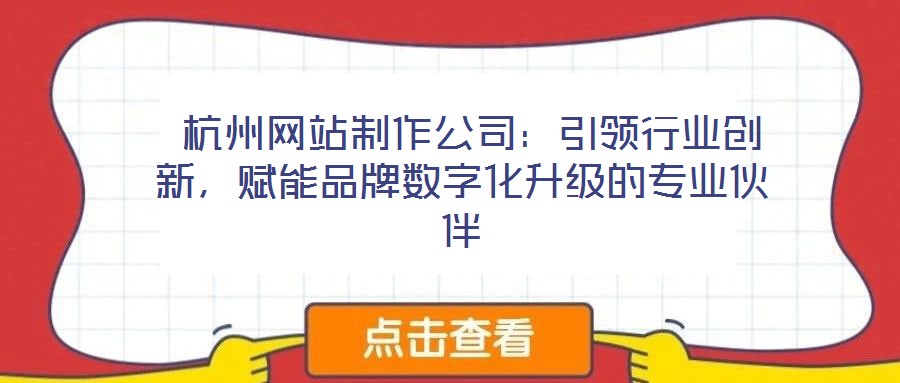  杭州網(wǎng)站制作公司：引領(lǐng)行業(yè)創(chuàng)新，賦能品牌數(shù)字化升級的專業(yè)伙伴