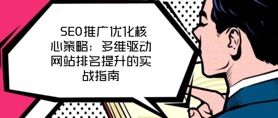  SEO推廣優(yōu)化核心策略：多維驅(qū)動(dòng)網(wǎng)站排名提升的實(shí)戰(zhàn)指南