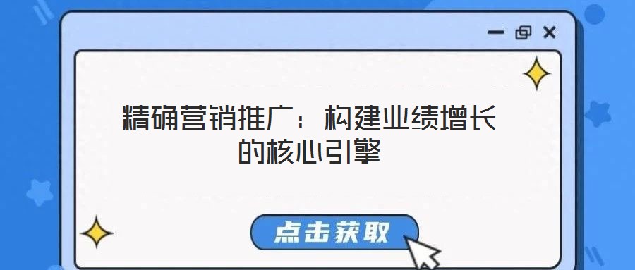 精確營銷推廣：構(gòu)建業(yè)績增長的核心引擎