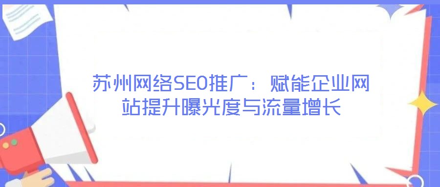 蘇州網(wǎng)絡SEO推廣：賦能企業(yè)網(wǎng)站提升曝光度與流量增長