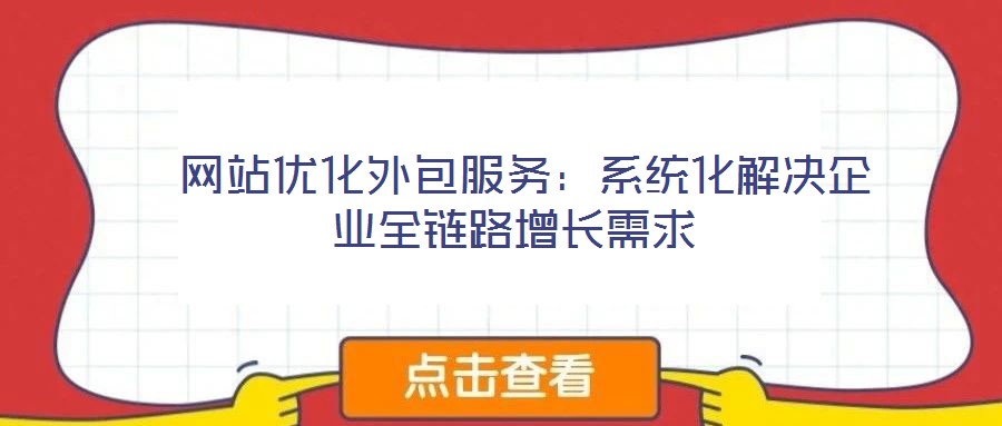  網(wǎng)站優(yōu)化外包服務：系統(tǒng)化解決企業(yè)全鏈路增長需求