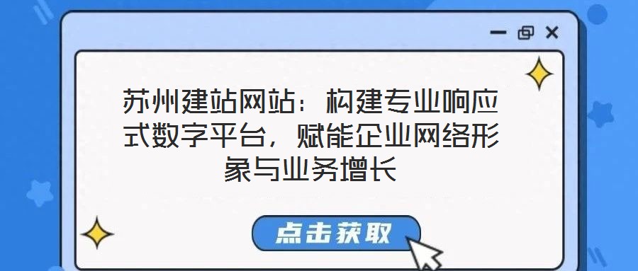 蘇州建站網(wǎng)站：構(gòu)建專業(yè)響應(yīng)式數(shù)字平臺，賦能企業(yè)網(wǎng)絡(luò)形象與業(yè)務(wù)增長