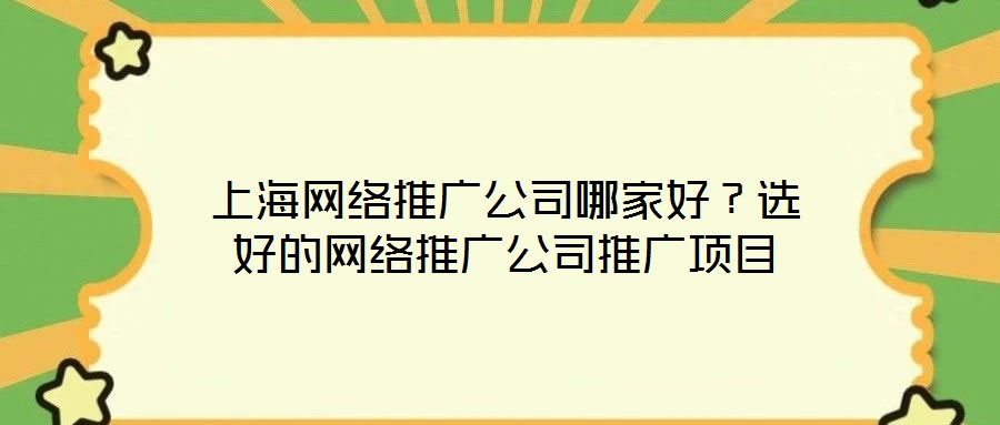 上海網絡推廣公司哪家好？選好的網絡推廣公司推廣項目