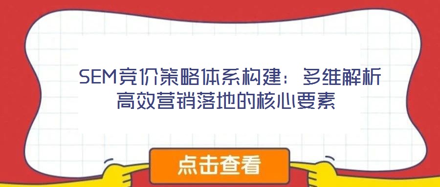  SEM競價策略體系構建：多維解析高效營銷落地的核心要素