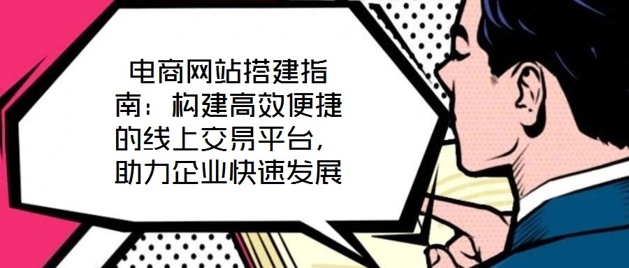 電商網站搭建指南：構建高效便捷的線上交易平臺，助力企業(yè)快速發(fā)展