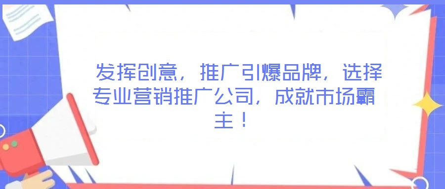 發(fā)揮創(chuàng)意，推廣引爆品牌，選擇專業(yè)營銷推廣公司，成就市場霸主！