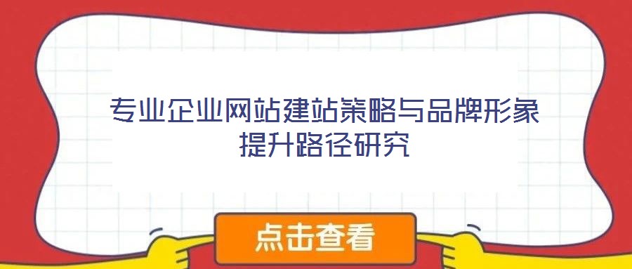 專(zhuān)業(yè)企業(yè)網(wǎng)站建站策略與品牌形象提升路徑研究