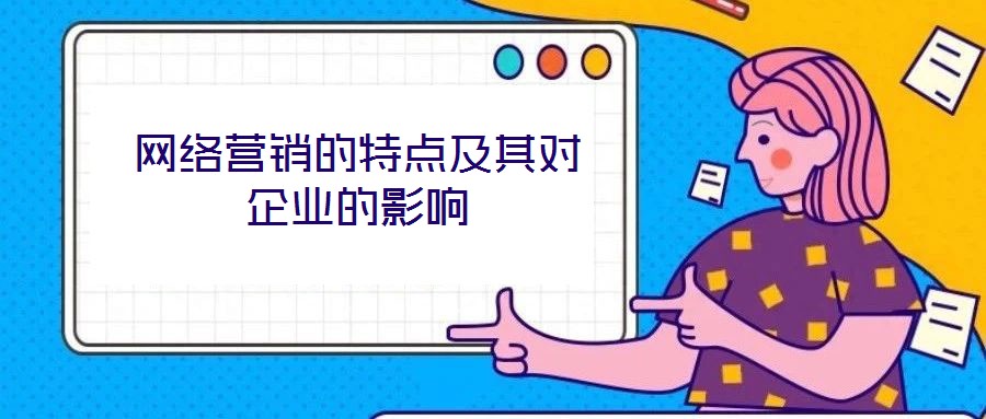 網(wǎng)絡(luò)營(yíng)銷(xiāo)的特點(diǎn)及其對(duì)企業(yè)的影響