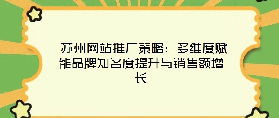  蘇州網(wǎng)站推廣策略：多維度賦能品牌知名度提升與銷售額增長