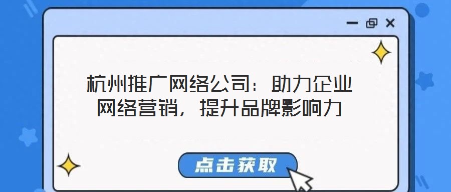 杭州推廣網(wǎng)絡(luò)公司：助力企業(yè)網(wǎng)絡(luò)營(yíng)銷(xiāo)，提升品牌影響力