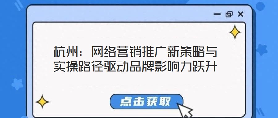 杭州：網(wǎng)絡營銷推廣新策略與實操路徑驅(qū)動品牌影響力躍升