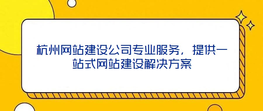 杭州網(wǎng)站建設(shè)公司專業(yè)服務(wù)，提供一站式網(wǎng)站建設(shè)解決方案