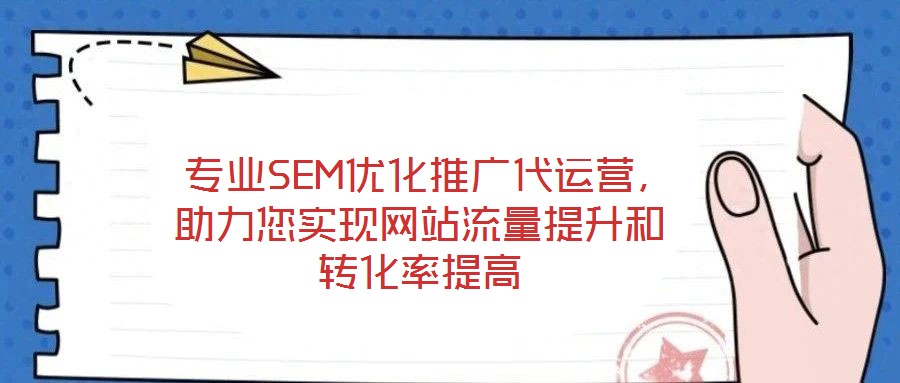  專業(yè)SEM優(yōu)化推廣代運營，助力您實現(xiàn)網(wǎng)站流量提升和轉(zhuǎn)化率提高