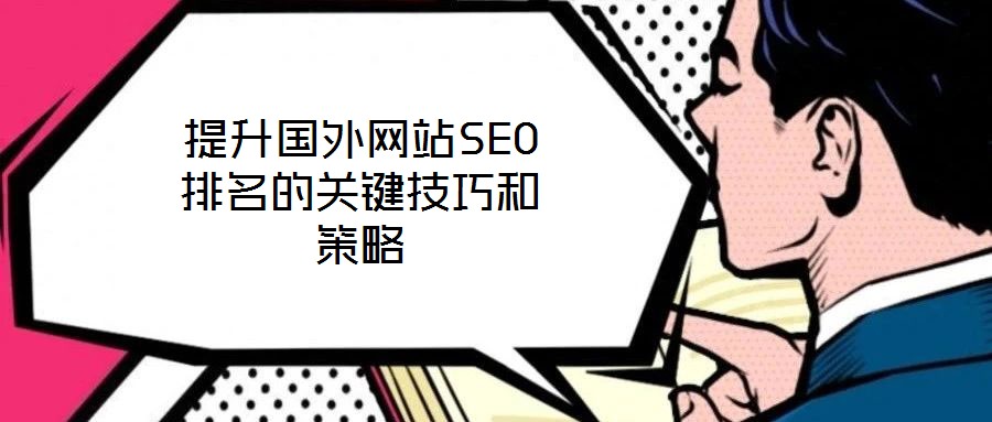 提升國(guó)外網(wǎng)站SEO排名的關(guān)鍵技巧和策略