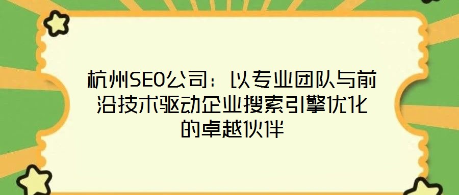 杭州SEO公司：以專業(yè)團隊與前沿技術驅動企業(yè)搜索引擎優(yōu)化的卓越伙伴