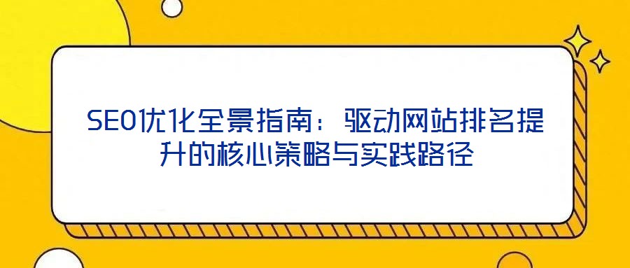 SEO優(yōu)化全景指南：驅動網站排名提升的核心策略與實踐路徑