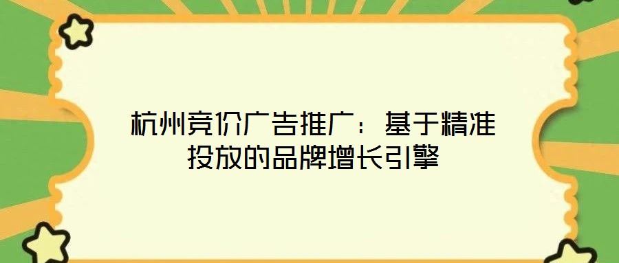 杭州競價廣告推廣：基于精準投放的品牌增長引擎