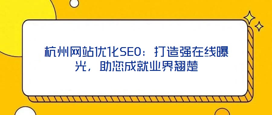杭州網(wǎng)站優(yōu)化SEO：打造強(qiáng)在線曝光，助您成就業(yè)界翹楚