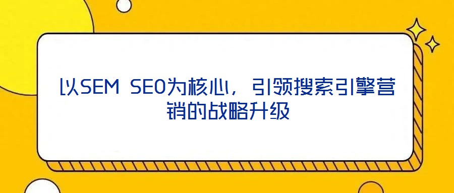 以SEM SEO為核心，引領(lǐng)搜索引擎營銷的戰(zhàn)略升級