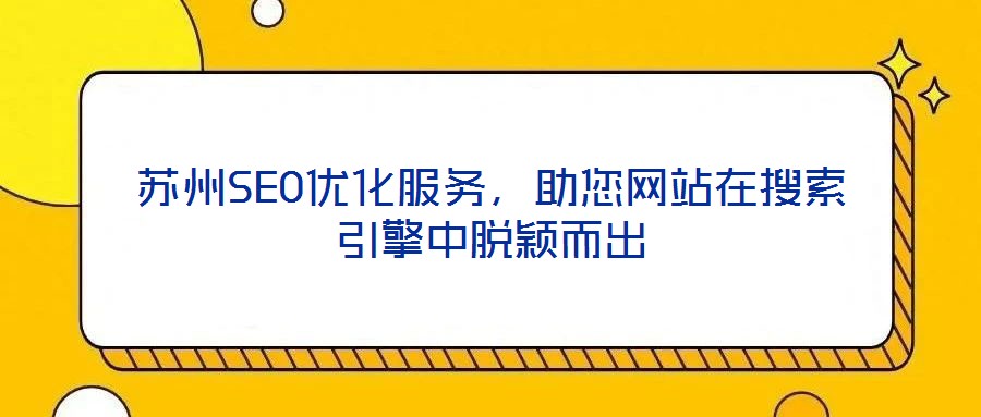 蘇州SEO優(yōu)化服務(wù)，助您網(wǎng)站在搜索引擎中脫穎而出