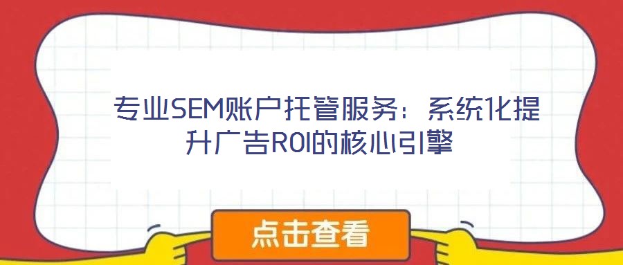  專業(yè)SEM賬戶托管服務：系統(tǒng)化提升廣告ROI的核心引擎
