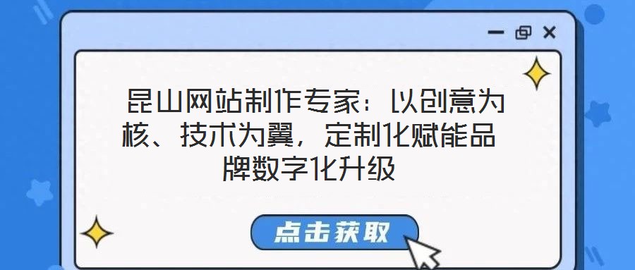  昆山網(wǎng)站制作專家：以創(chuàng)意為核、技術為翼，定制化賦能品牌數(shù)字化升級