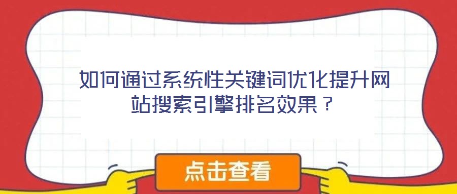 如何通過系統(tǒng)性關(guān)鍵詞優(yōu)化提升網(wǎng)站搜索引擎排名效果？