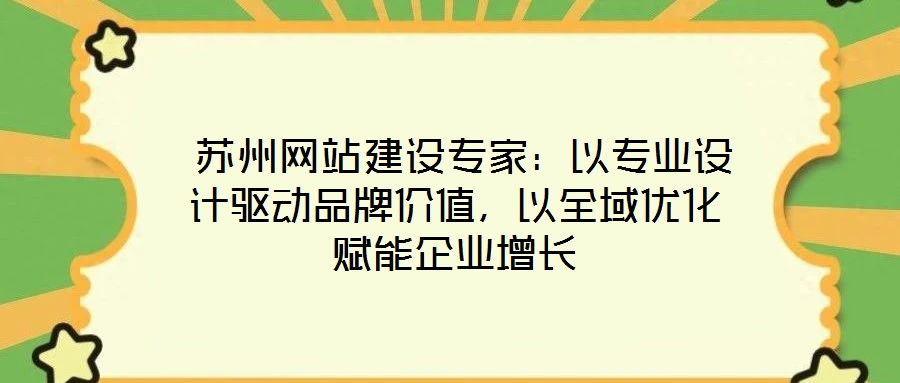  蘇州網(wǎng)站建設專家：以專業(yè)設計驅(qū)動品牌價值，以全域優(yōu)化賦能企業(yè)增長