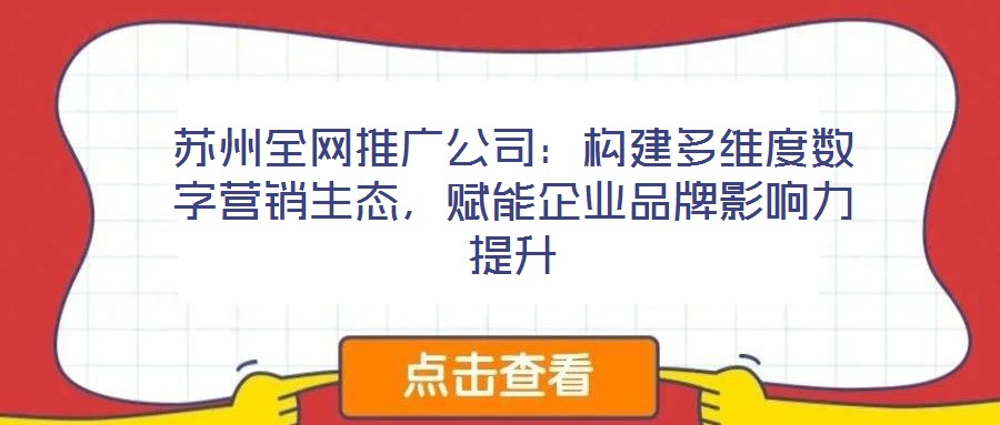 蘇州全網(wǎng)推廣公司：構建多維度數(shù)字營銷生態(tài)，賦能企業(yè)品牌影響力提升