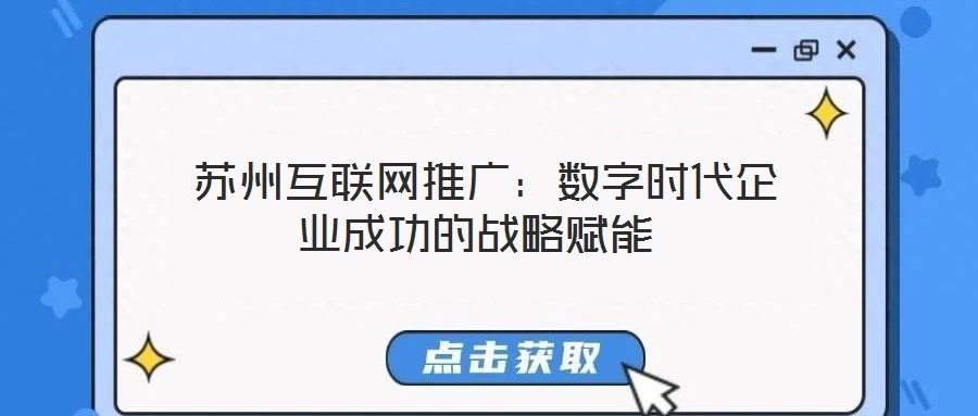  蘇州互聯(lián)網(wǎng)推廣：數(shù)字時代企業(yè)成功的戰(zhàn)略賦能