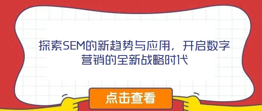 探索SEM的新趨勢(shì)與應(yīng)用，開(kāi)啟數(shù)字營(yíng)銷的全新戰(zhàn)略時(shí)代