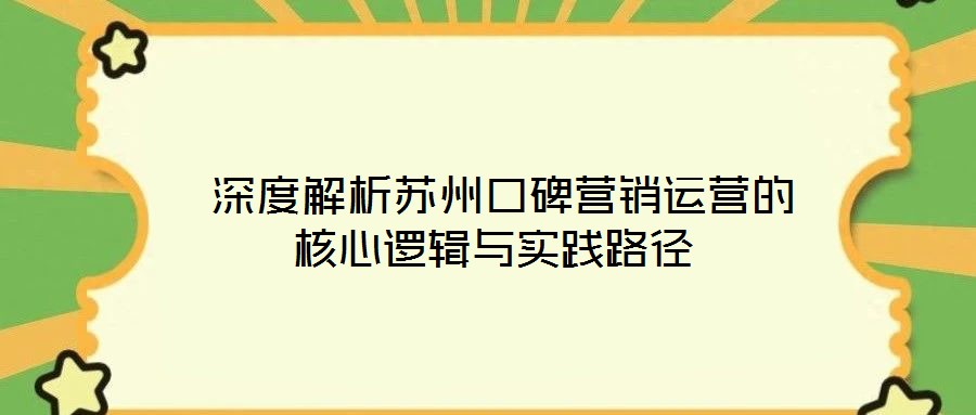  深度解析蘇州口碑營銷運(yùn)營的核心邏輯與實(shí)踐路徑