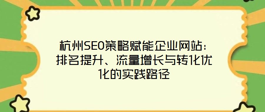  杭州SEO策略賦能企業(yè)網(wǎng)站：排名提升、流量增長與轉化優(yōu)化的實踐路徑
