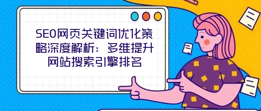 SEO網(wǎng)頁(yè)關(guān)鍵詞優(yōu)化策略深度解析：多維提升網(wǎng)站搜索引擎排名
