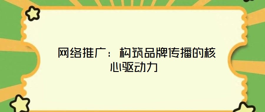  網(wǎng)絡(luò)推廣：構(gòu)筑品牌傳播的核心驅(qū)動力