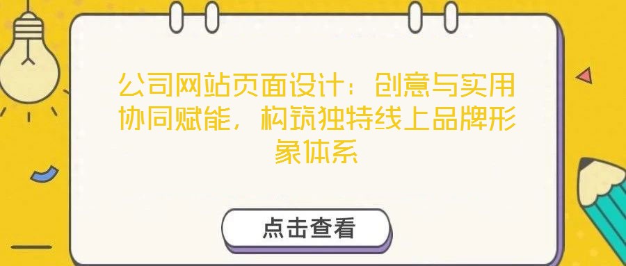 公司網(wǎng)站頁面設(shè)計(jì)：創(chuàng)意與實(shí)用協(xié)同賦能，構(gòu)筑獨(dú)特線上品牌形象體系