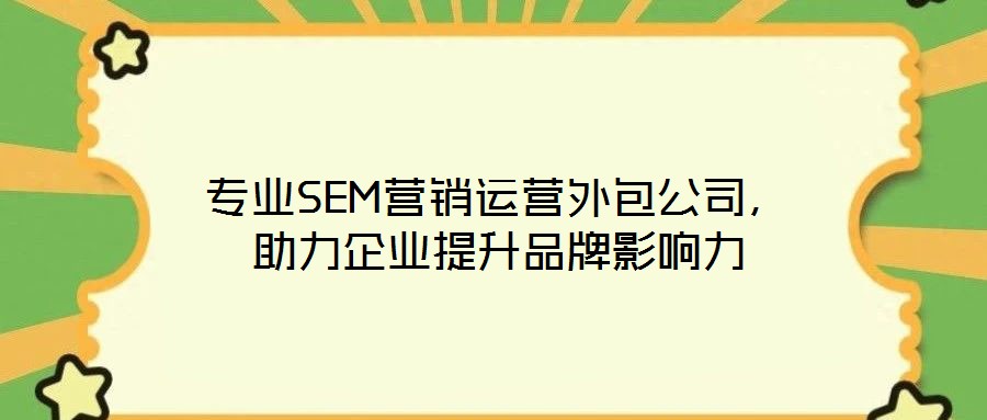 專業(yè)SEM營銷運營外包公司，助力企業(yè)提升品牌影響力