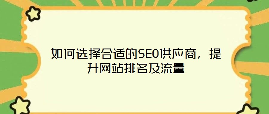 如何選擇合適的SEO供應(yīng)商，提升網(wǎng)站排名及流量