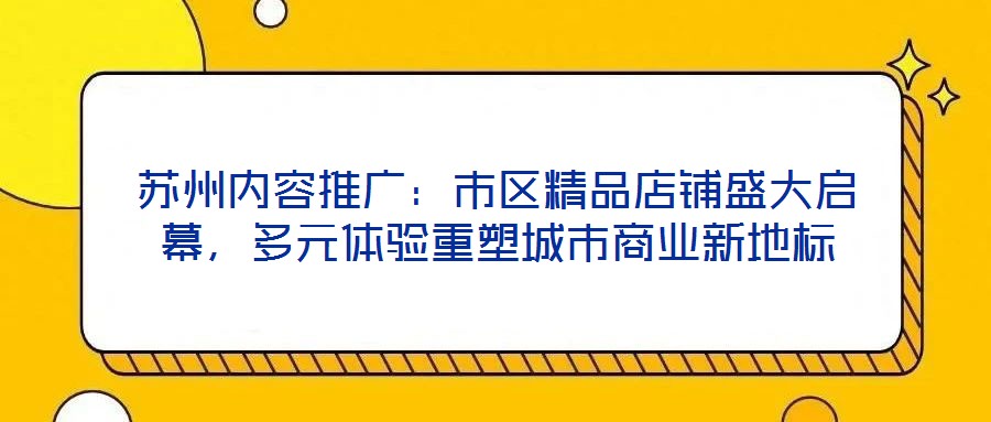 蘇州內(nèi)容推廣：市區(qū)精品店鋪盛大啟幕，多元體驗重塑城市商業(yè)新地標